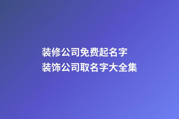 装修公司免费起名字 装饰公司取名字大全集